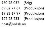 950 28 032    (Salg) 69 82 77 67   (Produksjon) 69 82 67 97   (Produksjon) 922 28 233    (Produksjon) post@kallak.no